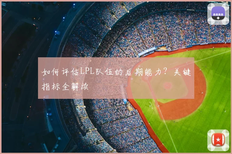 如何评估LPL队伍的后期能力?关键指标全解读