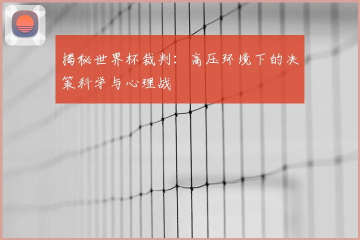 揭秘世界杯裁判:高压环境下的决策科学与心理战