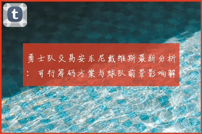 勇士队交易安东尼戴维斯最新分析:可行筹码方案与球队前景影响解读