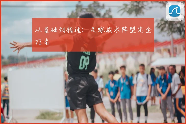 从基础到精通:足球战术阵型完全指南