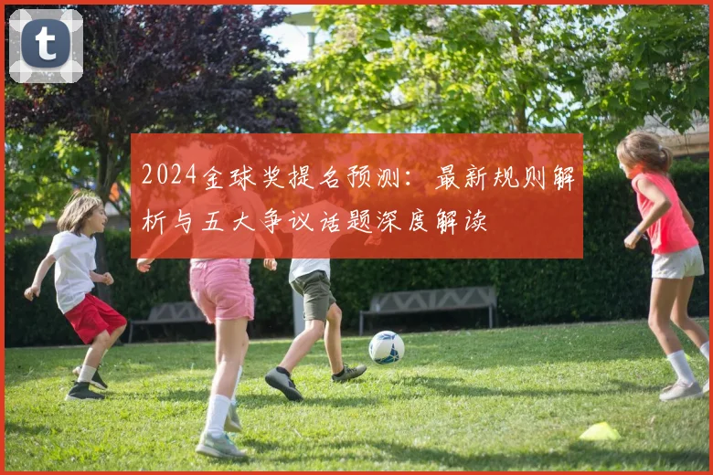 2024金球奖提名预测：最新规则解析与五大争议话题深度解读