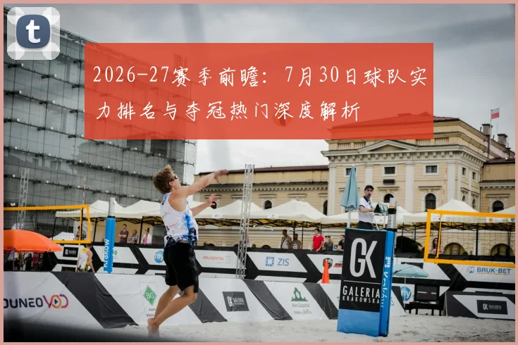 2026-27赛季前瞻：7月30日球队实力排名与夺冠热门深度解析