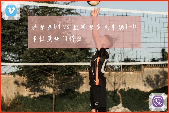 沙尔克04 vs 杜塞尔多夫半场1-0,卡拉曼破门得分