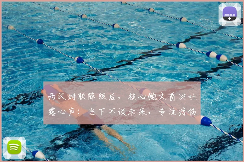 西汉姆联降级后,核心鲍文首次吐露心声:当下不谈未来,专注疗伤与重建