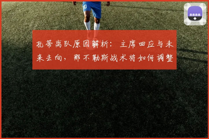 孔蒂离队原因解析：主席回应与未来去向，那不勒斯战术将如何调整