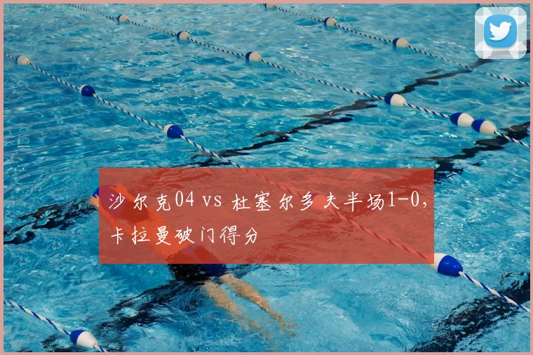 沙尔克04 vs 杜塞尔多夫半场1-0，卡拉曼破门得分