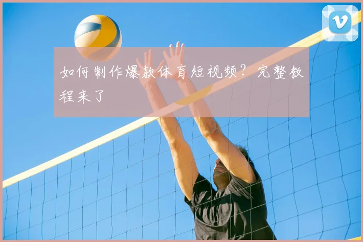 如何制作爆款体育短视频？完整教程来了