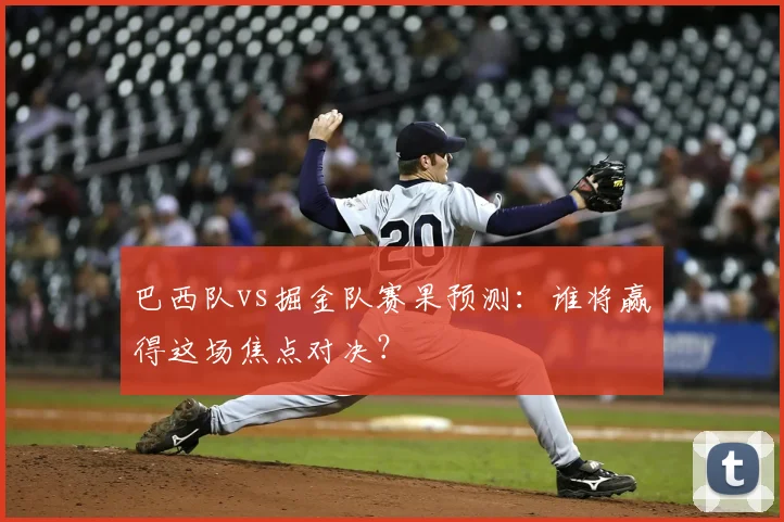 巴西队vs掘金队赛果预测：谁将赢得这场焦点对决？