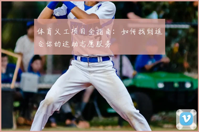 体育义工项目全指南：如何找到适合你的运动志愿服务