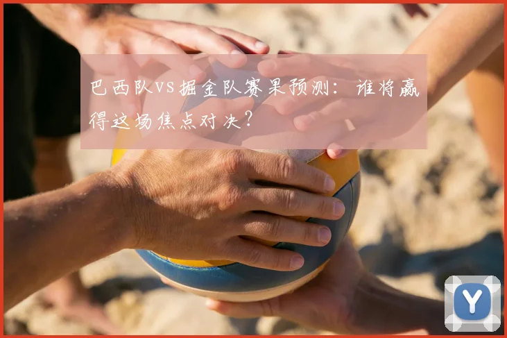 巴西队vs掘金队赛果预测：谁将赢得这场焦点对决？